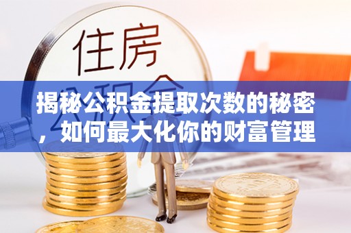 那玛夏揭秘公积金提取次数的秘密，如何最大化你的财富管理
