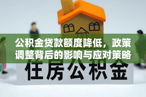 那玛夏公积金贷款额度降低，政策调整背后的影响与应对策略