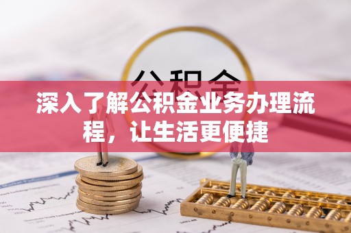 那玛夏深入了解公积金业务办理流程，让生活更便捷