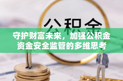 那玛夏守护财富未来，加强公积金资金安全监管的多维思考