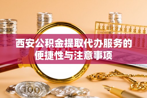 那玛夏西安公积金提取代办服务的便捷性与注意事项