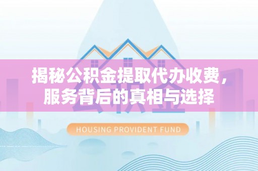 那玛夏揭秘公积金提取代办收费，服务背后的真相与选择
