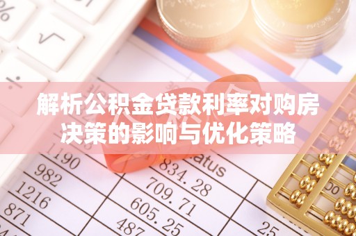 那玛夏解析公积金贷款利率对购房决策的影响与优化策略