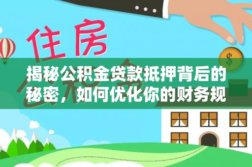那玛夏揭秘公积金贷款抵押背后的秘密，如何优化你的财务规划