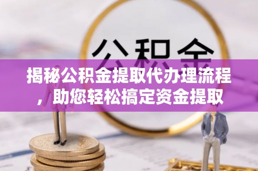 那玛夏揭秘公积金提取代办理流程，助您轻松搞定资金提取