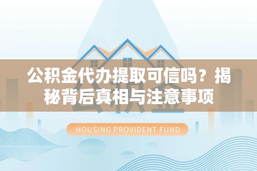 那玛夏公积金代办提取可信吗？揭秘背后真相与注意事项