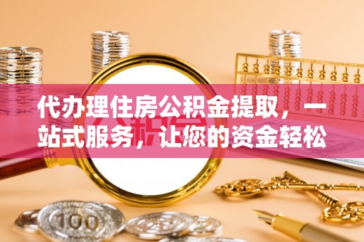 那玛夏代办理住房公积金提取，一站式服务，让您的资金轻松到账