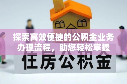 那玛夏探索高效便捷的公积金业务办理流程，助您轻松掌握