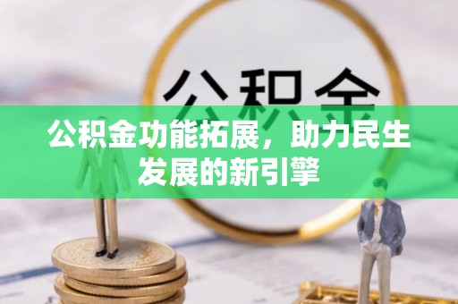 那玛夏公积金功能拓展，助力民生发展的新引擎