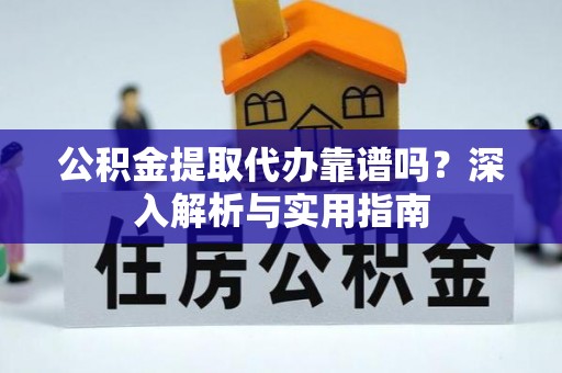 那玛夏公积金提取代办靠谱吗？深入解析与实用指南