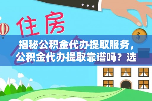 那玛夏揭秘公积金代办提取服务，公积金代办提取靠谱吗？选择前你需要知道这些！