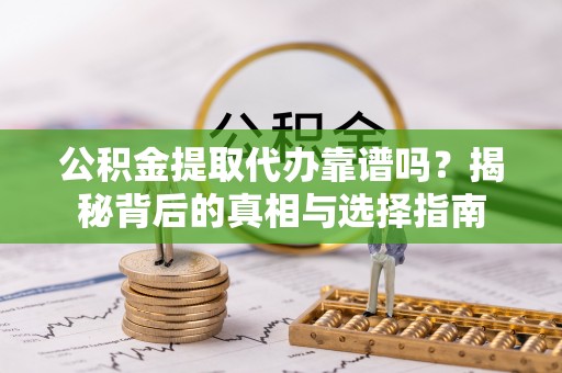 那玛夏公积金提取代办靠谱吗？揭秘背后的真相与选择指南