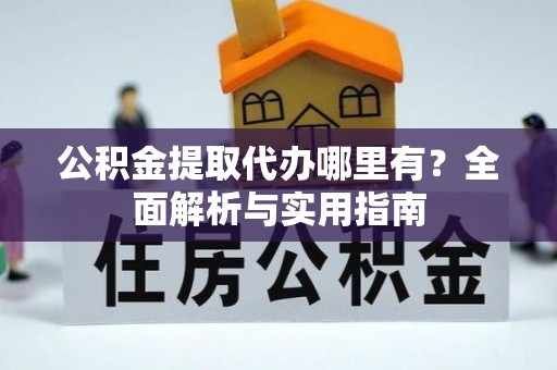 那玛夏公积金提取代办哪里有？全面解析与实用指南