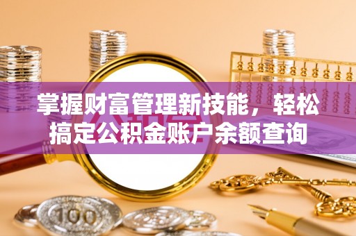 那玛夏掌握财富管理新技能，轻松搞定公积金账户余额查询