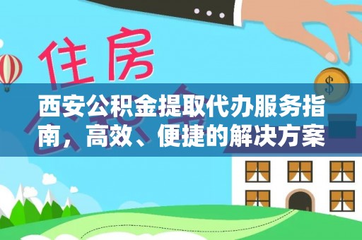 那玛夏西安公积金提取代办服务指南，高效、便捷的解决方案