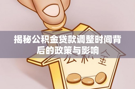 那玛夏揭秘公积金贷款调整时间背后的政策与影响