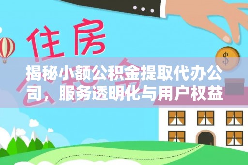 那玛夏揭秘小额公积金提取代办公司，服务透明化与用户权益保障
