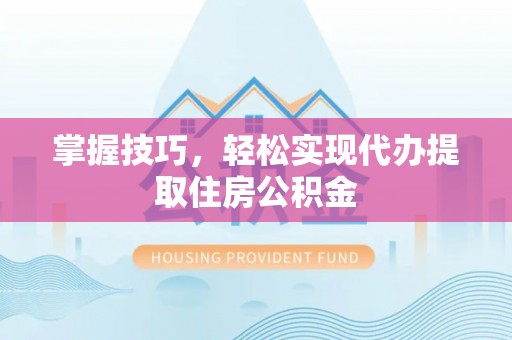 那玛夏掌握技巧，轻松实现代办提取住房公积金