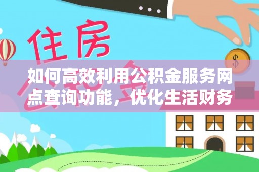 那玛夏如何高效利用公积金服务网点查询功能，优化生活财务管理