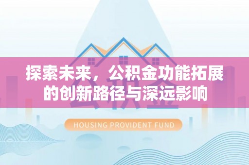 那玛夏探索未来，公积金功能拓展的创新路径与深远影响