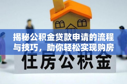 那玛夏揭秘公积金贷款申请的流程与技巧，助你轻松实现购房梦