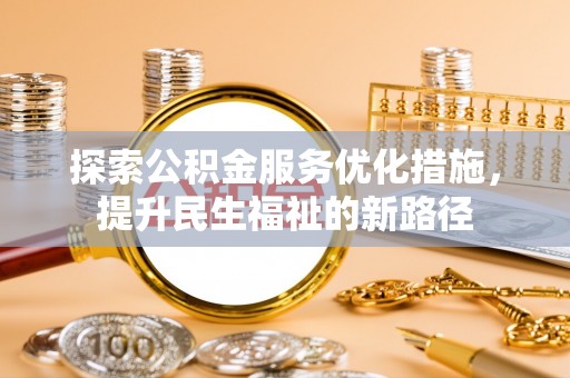 那玛夏探索公积金服务优化措施，提升民生福祉的新路径