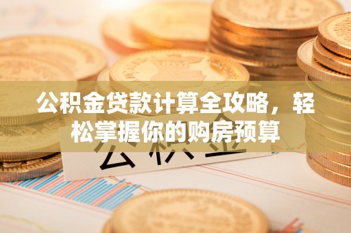 那玛夏公积金贷款计算全攻略，轻松掌握你的购房预算