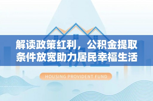 那玛夏解读政策红利，公积金提取条件放宽助力居民幸福生活
