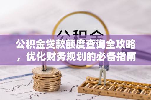 那玛夏公积金贷款额度查询全攻略，优化财务规划的必备指南