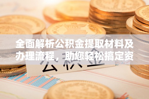 那玛夏全面解析公积金提取材料及办理流程，助您轻松搞定资金提取
