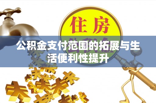 那玛夏公积金支付范围的拓展与生活便利性提升
