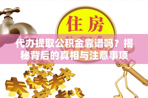 那玛夏代办提取公积金靠谱吗？揭秘背后的真相与注意事项