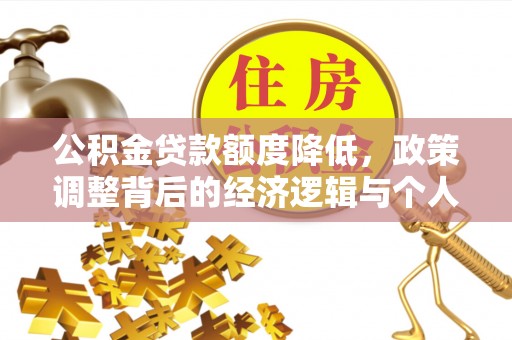 那玛夏公积金贷款额度降低，政策调整背后的经济逻辑与个人应对策略