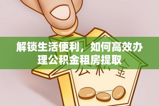 那玛夏解锁生活便利，如何高效办理公积金租房提取