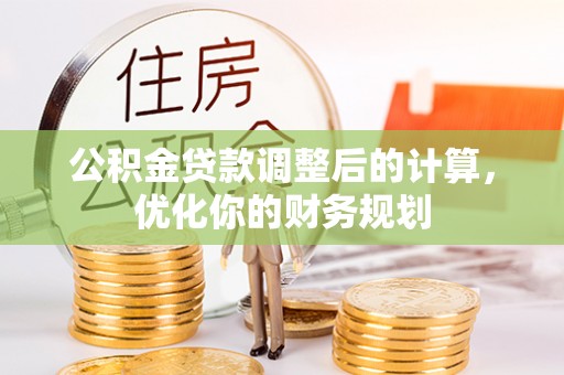 那玛夏公积金贷款调整后的计算，优化你的财务规划