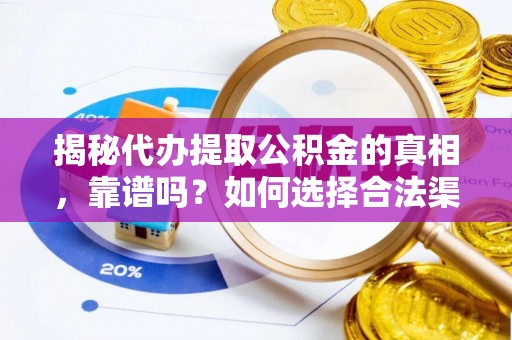 那玛夏揭秘代办提取公积金的真相，靠谱吗？如何选择合法渠道