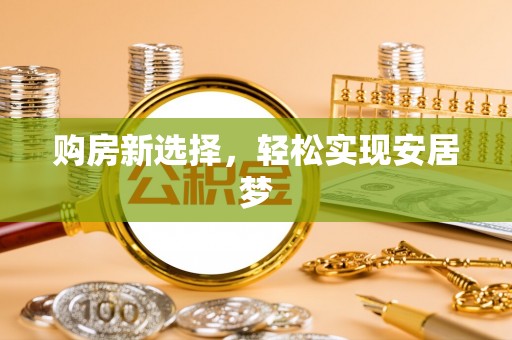 那玛夏购房新选择，轻松实现安居梦