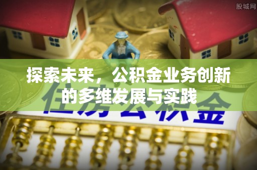 那玛夏探索未来，公积金业务创新的多维发展与实践