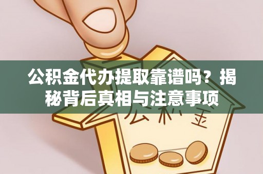 那玛夏公积金代办提取靠谱吗？揭秘背后真相与注意事项