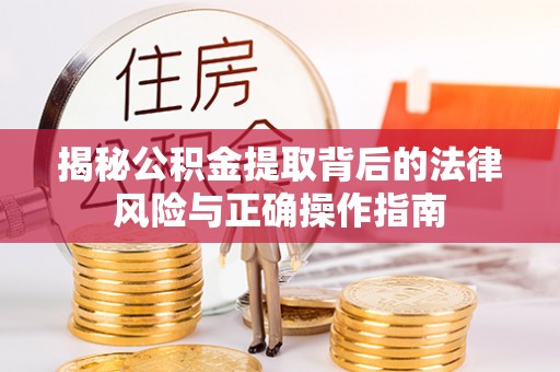 那玛夏揭秘公积金提取背后的法律风险与正确操作指南