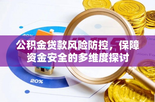 那玛夏公积金贷款风险防控，保障资金安全的多维度探讨