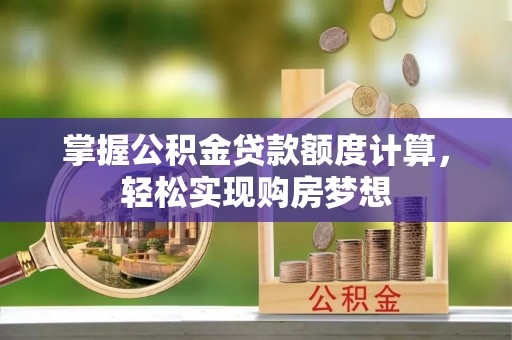 那玛夏掌握公积金贷款额度计算，轻松实现购房梦想