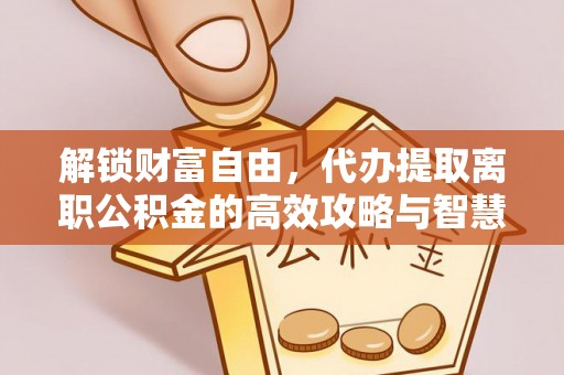 那玛夏解锁财富自由，代办提取离职公积金的高效攻略与智慧选择
