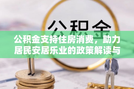 那玛夏公积金支持住房消费，助力居民安居乐业的政策解读与展望