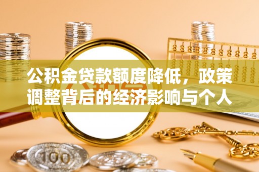 那玛夏公积金贷款额度降低，政策调整背后的经济影响与个人应对策略