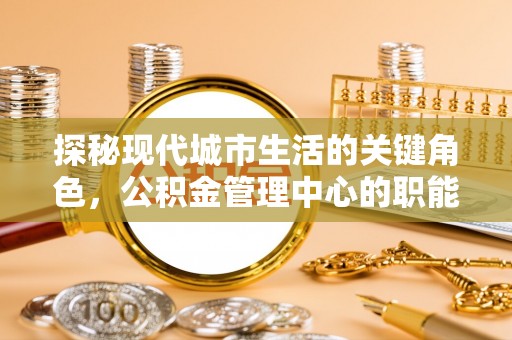 那玛夏探秘现代城市生活的关键角色，公积金管理中心的职能与影响