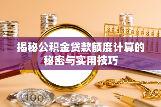 那玛夏揭秘公积金贷款额度计算的秘密与实用技巧