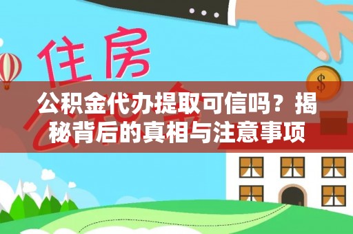 那玛夏公积金代办提取可信吗？揭秘背后的真相与注意事项