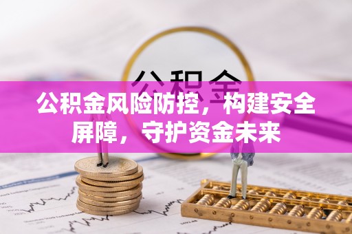 那玛夏公积金风险防控，构建安全屏障，守护资金未来