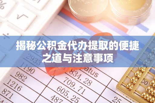 那玛夏揭秘公积金代办提取的便捷之道与注意事项
